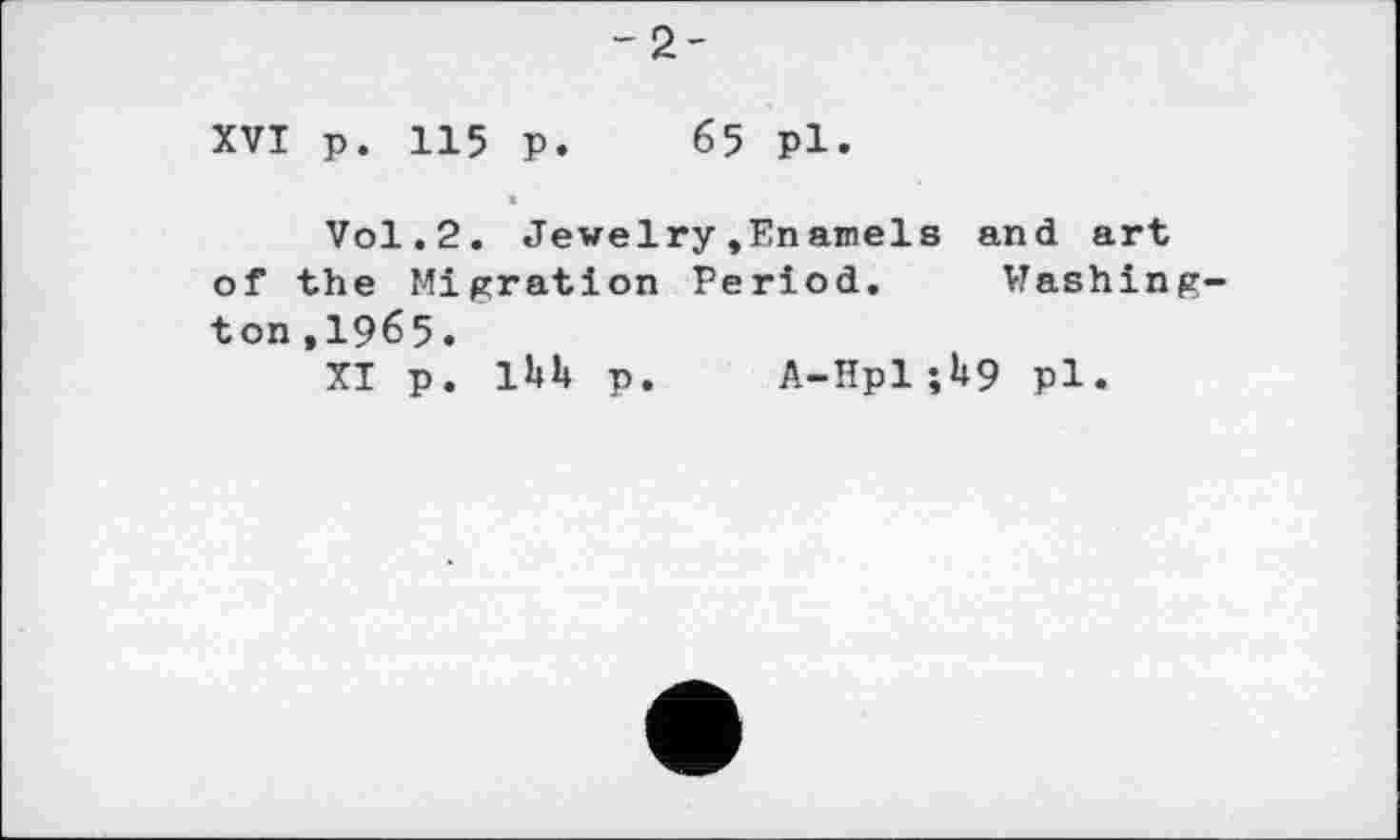 ﻿-2-
XVI р. 115 р. 65 pl.
Vol.2. Jewelry.Enamels and art of the Migration Period. Washington ,1965.
XI p. 1U p. A-Hpl;li9 pl.